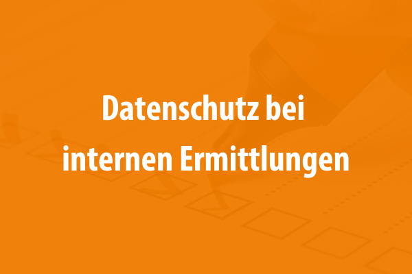 Datenschutz bei internen Ermittlungen